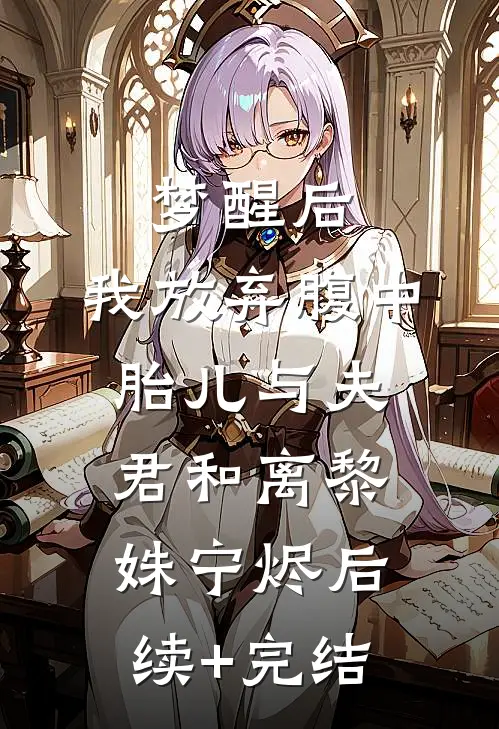 梦醒后，我放弃腹中胎儿与夫君和离黎姝宁烬后续+完结