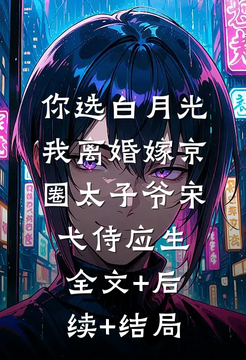 你选白月光，我离婚嫁京圈太子爷宋弋侍应生全文+后续+结局