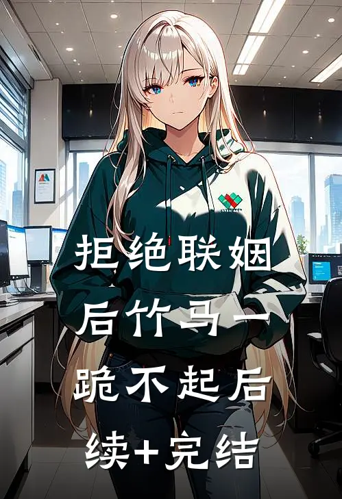 拒绝联姻后竹马一跪不起后续+完结