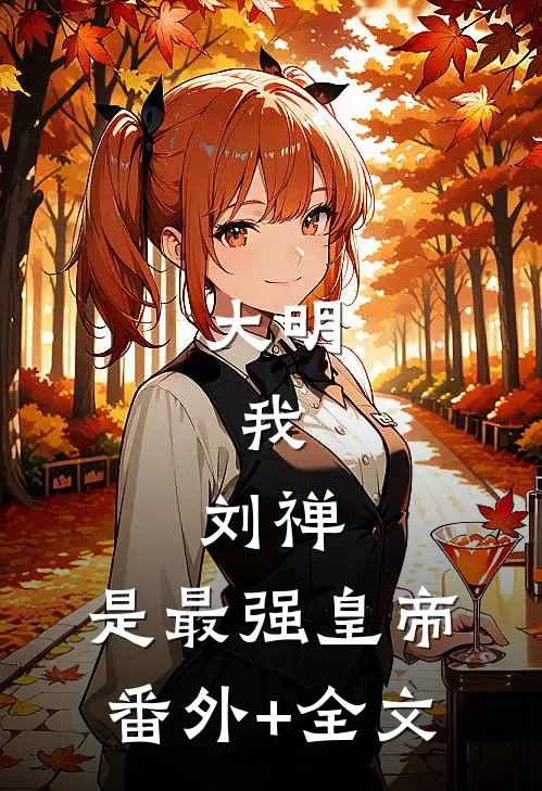 大明：我，刘禅，是最强皇帝(番外)+(全文)