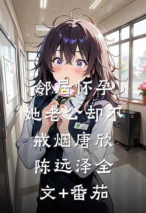 邻居怀孕，她老公却不戒烟唐欣陈远泽全文+番茄