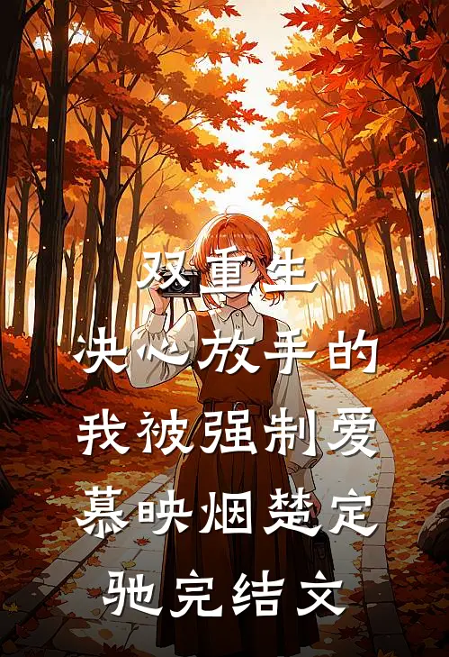 双重生：决心放手的我被强制爱慕映烟楚定驰完结文