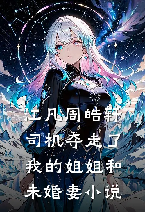 江凡周皓轩司机夺走了我的姐姐和未婚妻小说