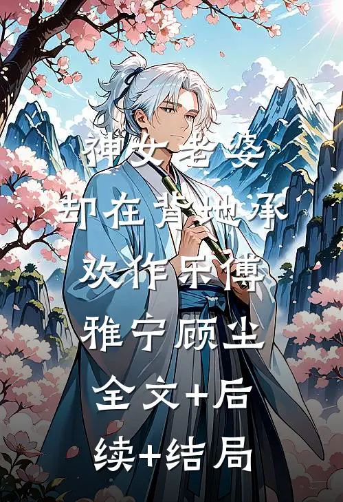 神女老婆，却在背地承欢作乐傅雅宁顾尘全文+后续+结局