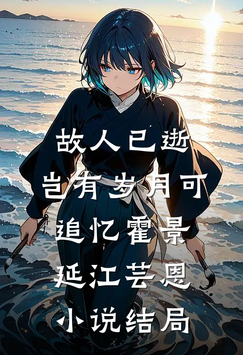 故人已逝，岂有岁月可追忆霍景延江芸恩小说结局