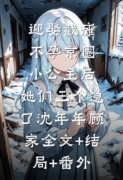 迎娶截瘫不孕京圈小公主后，她们三个急了沈年年顾家全文+结局+番外