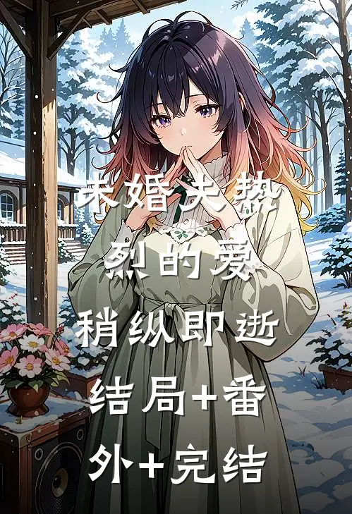 未婚夫热烈的爱，稍纵即逝结局+番外+完结