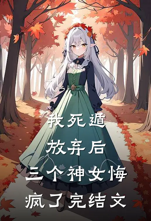 我死遁放弃后，三个神女悔疯了完结文