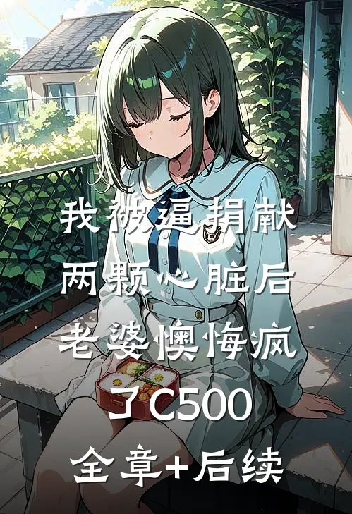 我被逼捐献两颗心脏后，老婆懊悔疯了C500全章+后续