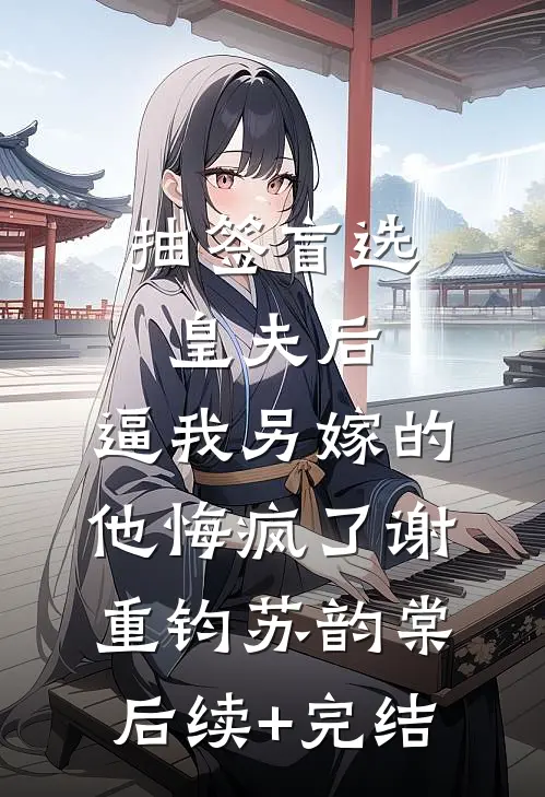抽签盲选皇夫后，逼我另嫁的他悔疯了谢重钧苏韵棠后续+完结