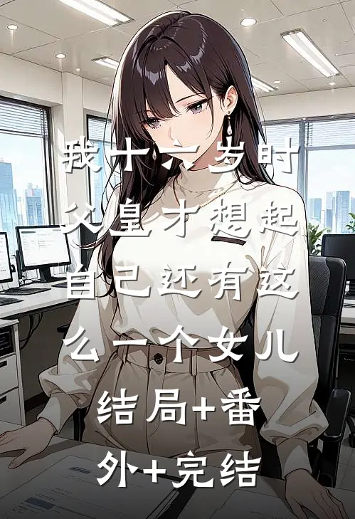 我十六岁时，父皇才想起自己还有这么一个女儿结局+番外+完结