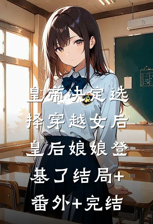 皇帝决定选择穿越女后，皇后娘娘登基了结局+番外+完结