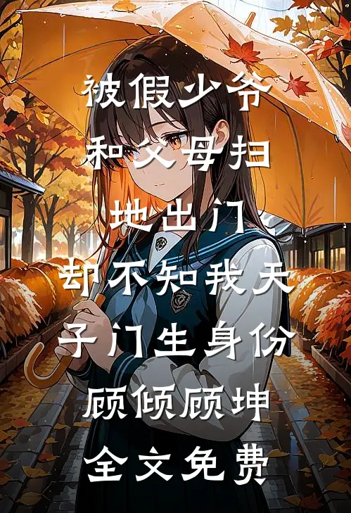 被假少爷和父母扫地出门，却不知我天子门生身份顾倾顾坤全文免费