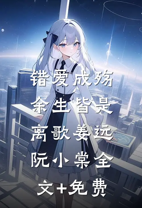 错爱成殇，余生皆是离歌姜远阮小棠全文+免费