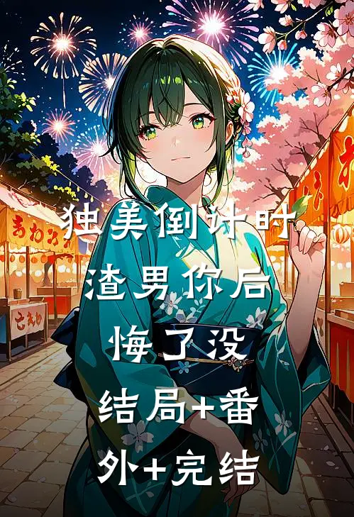 独美倒计时，渣男你后悔了没:结局+番外+完结