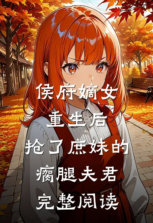 侯府嫡女重生后，抢了庶妹的瘸腿夫君完整阅读