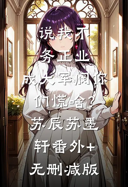 说我不务正业，成大军阀你们慌啥？苏辰苏墨轩:番外+无删减版