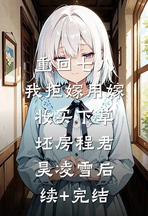 重回七八，我拒嫁用嫁妆买下草坯房程君昊凌雪后续+完结