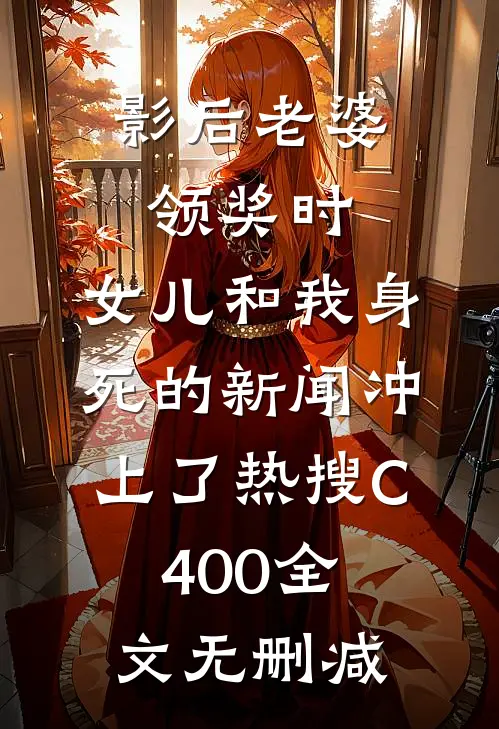 影后老婆领奖时，女儿和我身死的新闻冲上了热搜C400全文无删减