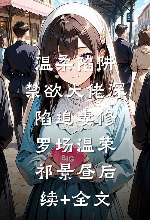 温柔陷阱：禁欲大佬深陷追妻修罗场温荣祁景昼后续+全文