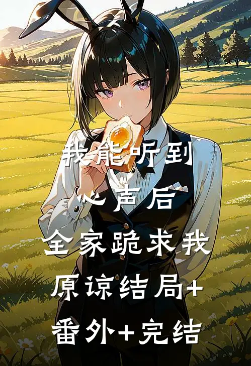 我能听到心声后，全家跪求我原谅结局+番外+完结