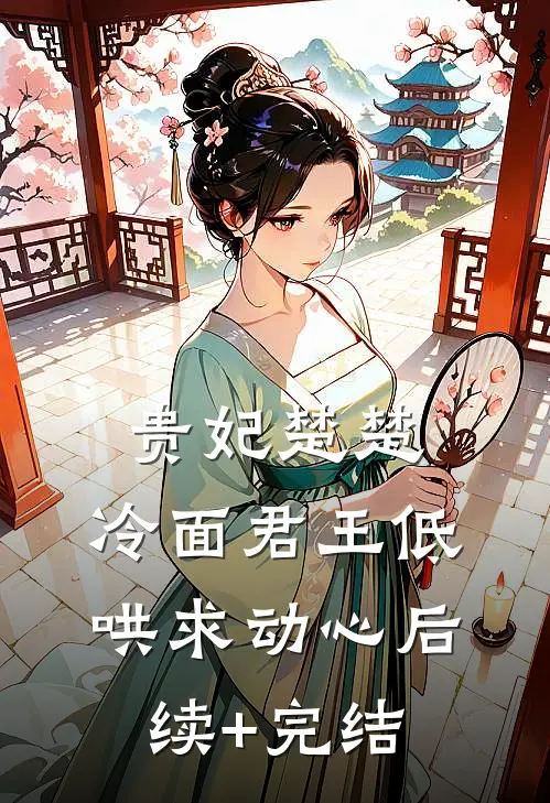贵妃楚楚，冷面君王低哄求动心后续+完结