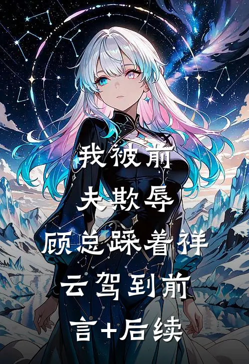 我被前夫欺辱，顾总踩着祥云驾到前言+后续