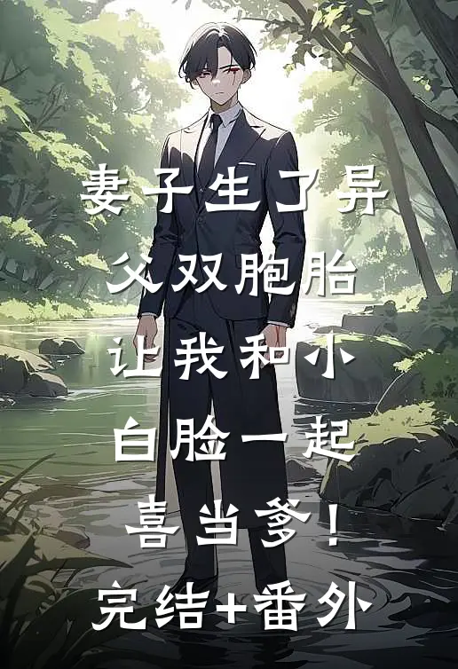 妻子生了异父双胞胎，让我和小白脸一起喜当爹！完结+番外