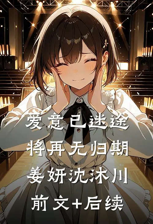 爱意已迷途，将再无归期姜妍沈沐川前文+后续