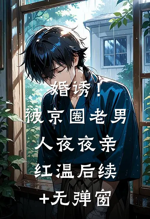 婚诱！被京圈老男人夜夜亲红温后续+无弹窗