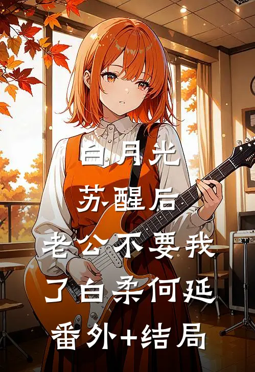 白月光苏醒后，老公不要我了白柔何延(番外)+(结局)