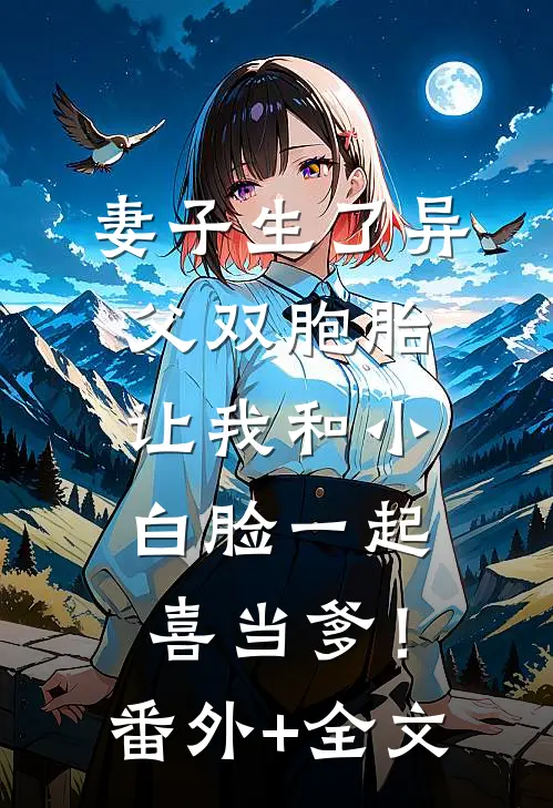 妻子生了异父双胞胎，让我和小白脸一起喜当爹！(番外)+(全文)