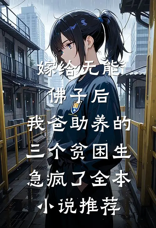 嫁给无能佛子后，我爸助养的三个贫困生急疯了全本小说推荐