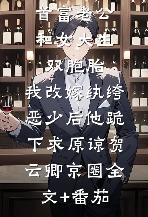 首富老公和女大生双胞胎，我改嫁纨绔恶少后他跪下求原谅贺云卿京圈全文+番茄