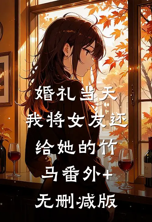 婚礼当天，我将女友还给她的竹马番外+无删减版