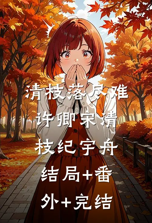 清枝落尽难许卿宋清枝纪宇舟结局+番外+完结