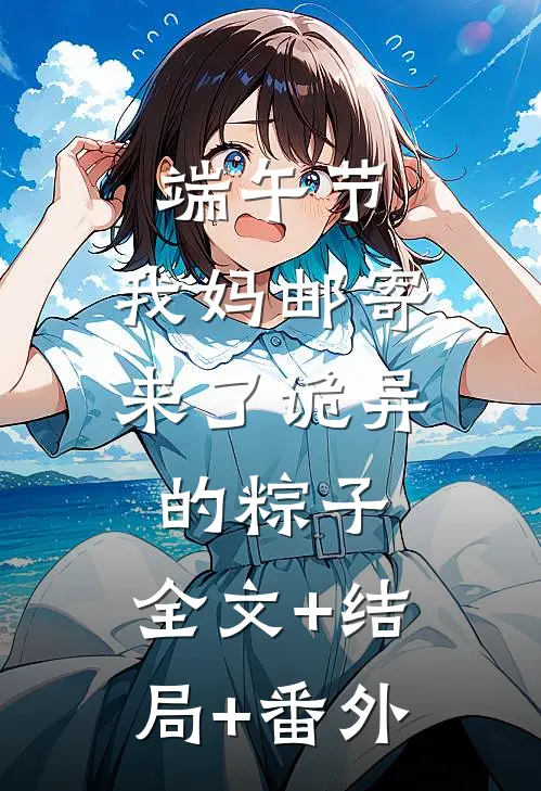 端午节，我妈邮寄来了诡异的粽子:全文+结局+番外