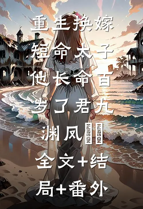 重生换嫁，短命太子他长命百岁了君九渊凤嫋嫋:全文+结局+番外
