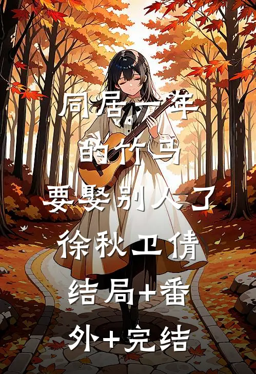 同居一年的竹马，要娶别人了徐秋卫倩:结局+番外+完结