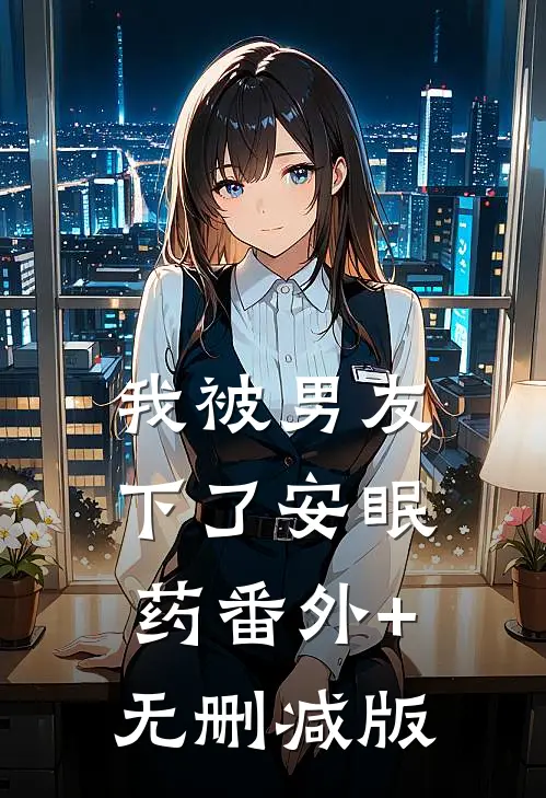 我被男友下了安眠药番外+无删减版