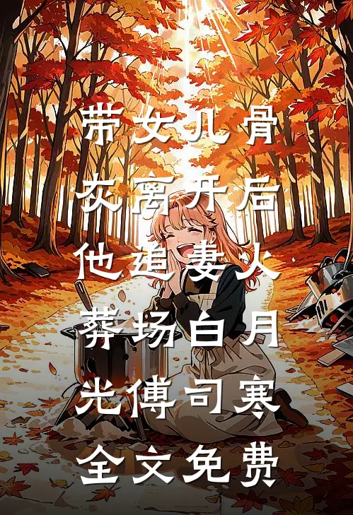 带女儿骨灰离开后，他追妻火葬场白月光傅司寒全文免费