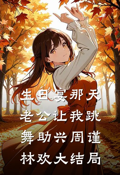 生日宴那天，老公让我跳舞助兴周谨林欢大结局