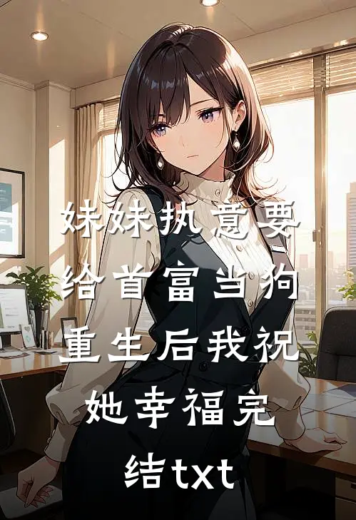妹妹执意要给首富当狗，重生后我祝她幸福完结txt