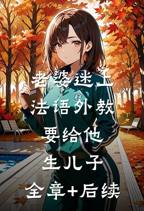 老婆迷上法语外教，要给他生儿子:全章+后续