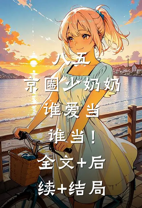 八五：京圈少奶奶，谁爱当谁当！全文+后续+结局
