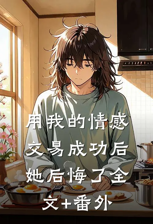 用我的情感交易成功后，她后悔了全文+番外