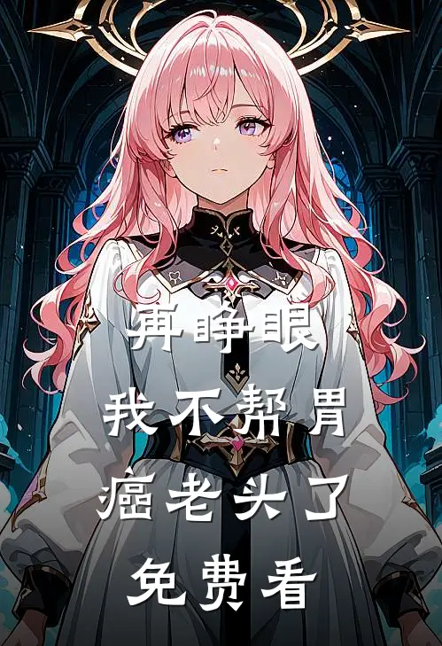 再睁眼，我不帮胃癌老头了免费看