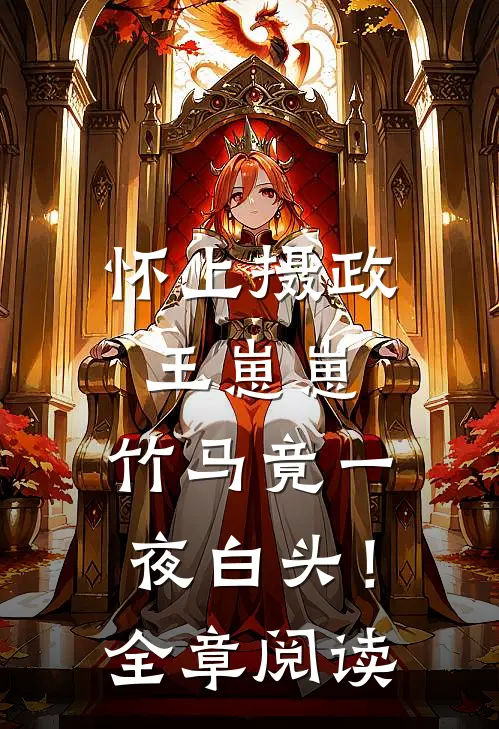 怀上摄政王崽崽，竹马竟一夜白头！全章阅读