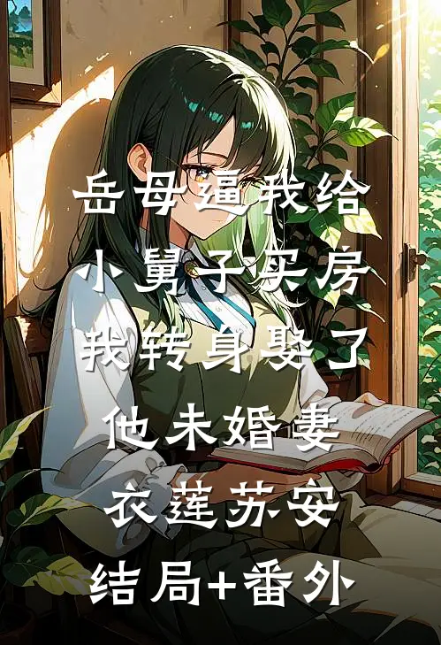 岳母逼我给小舅子买房，我转身娶了他未婚妻衣莲苏安:结局+番外