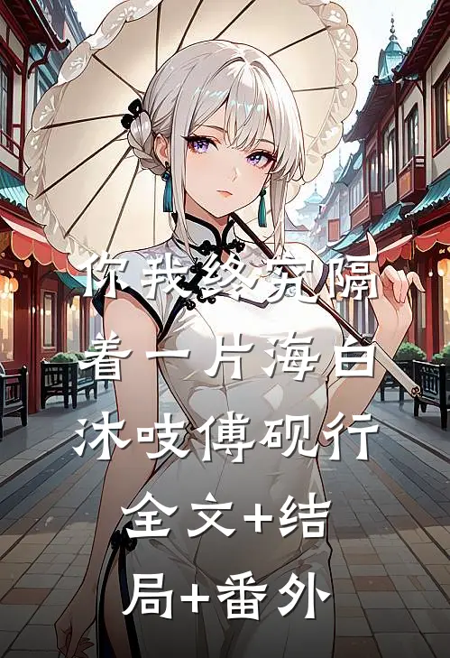 你我终究隔着一片海白沐吱傅砚行:全文+结局+番外